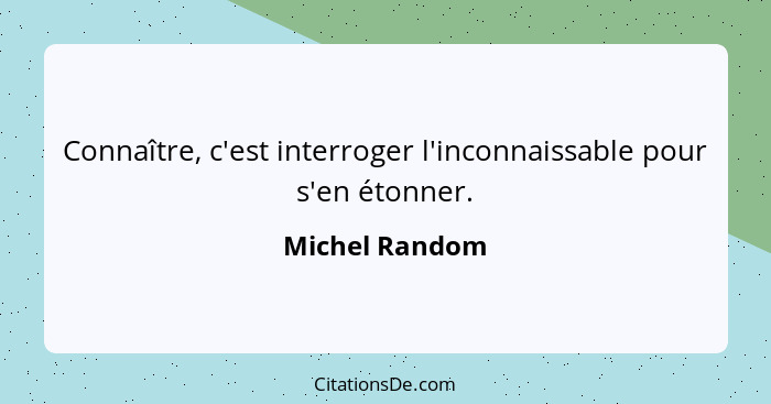 Connaître, c'est interroger l'inconnaissable pour s'en étonner.... - Michel Random