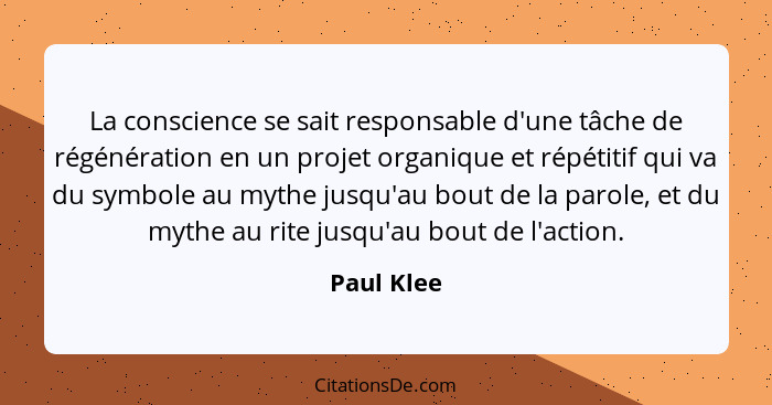 La conscience se sait responsable d'une tâche de régénération en un projet organique et répétitif qui va du symbole au mythe jusqu'au bout... - Paul Klee