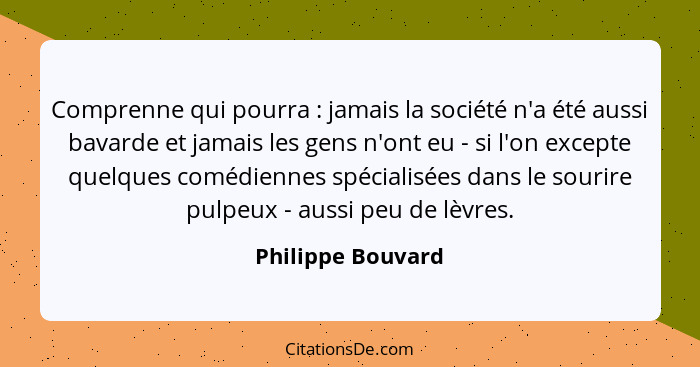 Comprenne qui pourra : jamais la société n'a été aussi bavarde et jamais les gens n'ont eu - si l'on excepte quelques comédien... - Philippe Bouvard