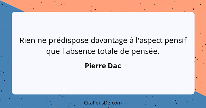 Rien ne prédispose davantage à l'aspect pensif que l'absence totale de pensée.... - Pierre Dac