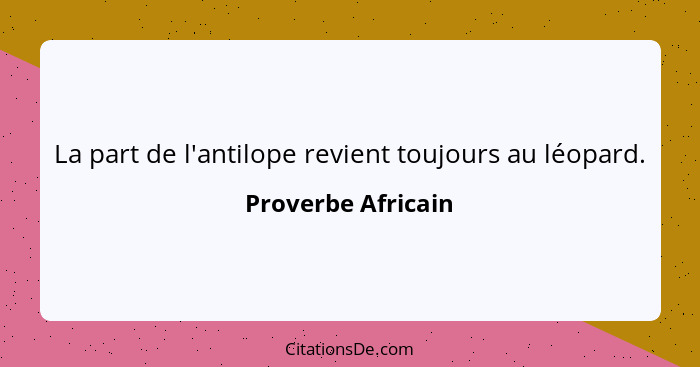 La part de l'antilope revient toujours au léopard.... - Proverbe Africain