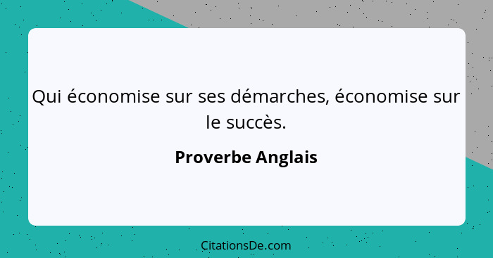 Qui économise sur ses démarches, économise sur le succès.... - Proverbe Anglais