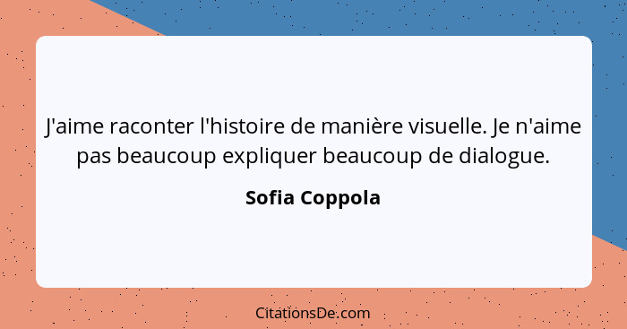 J'aime raconter l'histoire de manière visuelle. Je n'aime pas beaucoup expliquer beaucoup de dialogue.... - Sofia Coppola