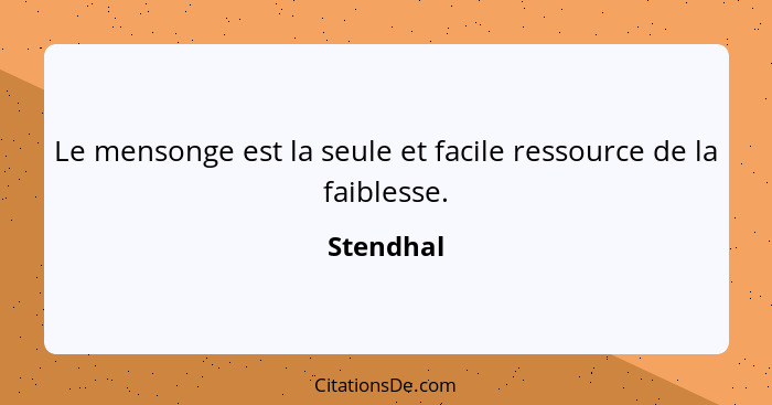 Le mensonge est la seule et facile ressource de la faiblesse.... - Stendhal