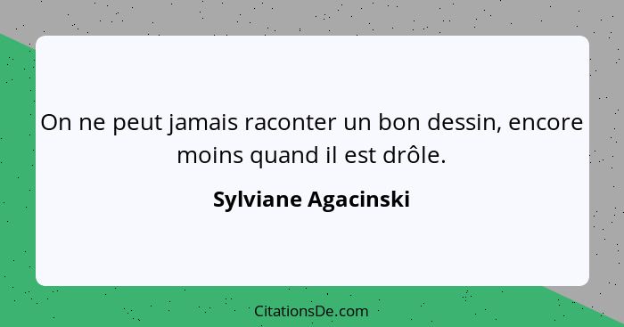 On ne peut jamais raconter un bon dessin, encore moins quand il est drôle.... - Sylviane Agacinski