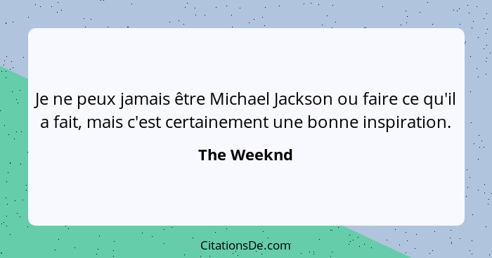 Je ne peux jamais être Michael Jackson ou faire ce qu'il a fait, mais c'est certainement une bonne inspiration.... - The Weeknd