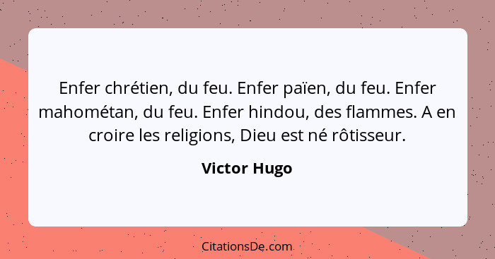 Enfer chrétien, du feu. Enfer païen, du feu. Enfer mahométan, du feu. Enfer hindou, des flammes. A en croire les religions, Dieu est né... - Victor Hugo