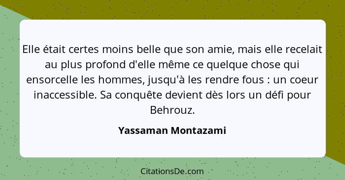 Elle était certes moins belle que son amie, mais elle recelait au plus profond d'elle même ce quelque chose qui ensorcelle les ho... - Yassaman Montazami