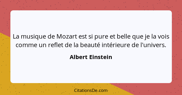 La musique de Mozart est si pure et belle que je la vois comme un reflet de la beauté intérieure de l'univers.... - Albert Einstein