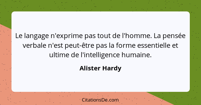 Le langage n'exprime pas tout de l'homme. La pensée verbale n'est peut-être pas la forme essentielle et ultime de l'intelligence humai... - Alister Hardy