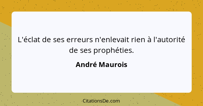 L'éclat de ses erreurs n'enlevait rien à l'autorité de ses prophéties.... - André Maurois