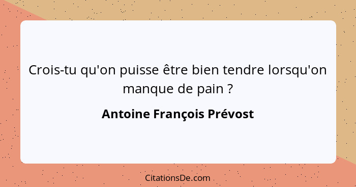 Crois-tu qu'on puisse être bien tendre lorsqu'on manque de pain ?... - Antoine François Prévost