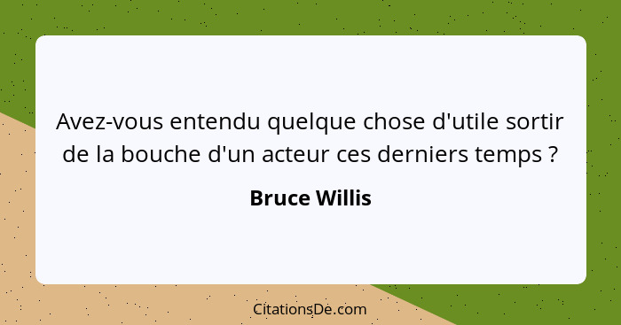 Avez-vous entendu quelque chose d'utile sortir de la bouche d'un acteur ces derniers temps ?... - Bruce Willis