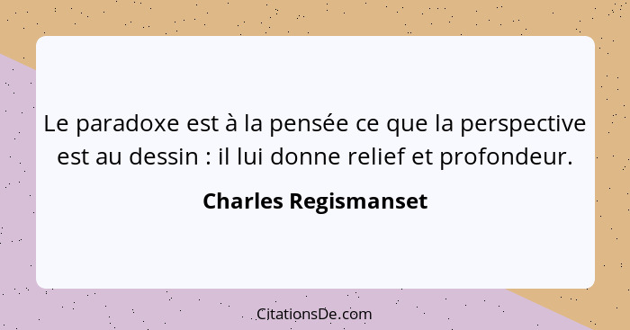 Le paradoxe est à la pensée ce que la perspective est au dessin : il lui donne relief et profondeur.... - Charles Regismanset