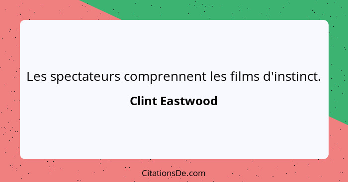 Les spectateurs comprennent les films d'instinct.... - Clint Eastwood
