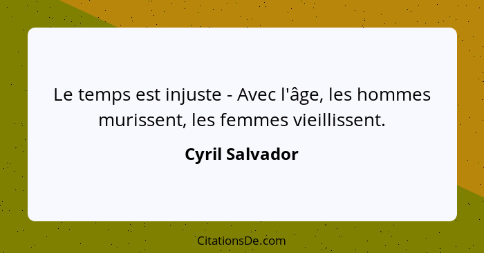 Le temps est injuste - Avec l'âge, les hommes murissent, les femmes vieillissent.... - Cyril Salvador