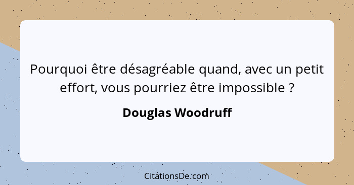 Pourquoi être désagréable quand, avec un petit effort, vous pourriez être impossible ?... - Douglas Woodruff