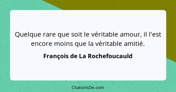Quelque rare que soit le véritable amour, il l'est encore moins que la véritable amitié.... - François de La Rochefoucauld
