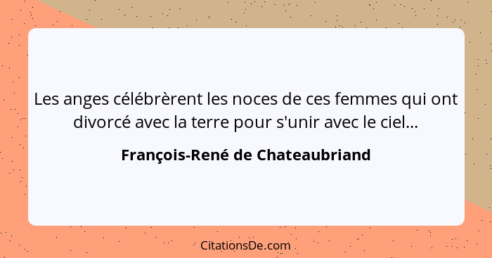 Les anges célébrèrent les noces de ces femmes qui ont divorcé avec la terre pour s'unir avec le ciel...... - François-René de Chateaubriand