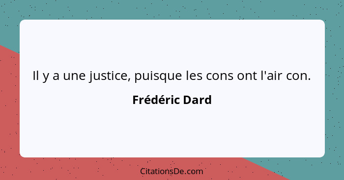 Il y a une justice, puisque les cons ont l'air con.... - Frédéric Dard