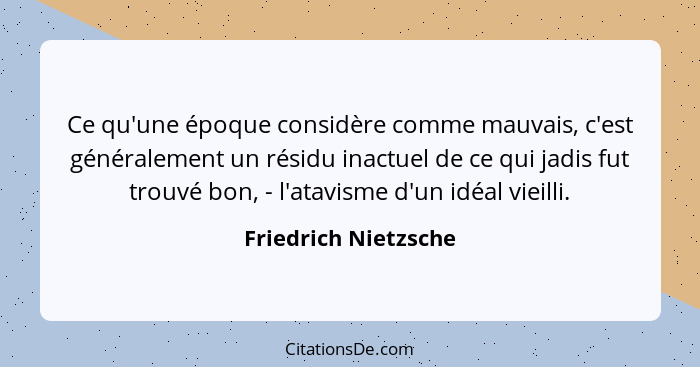 Ce qu'une époque considère comme mauvais, c'est généralement un résidu inactuel de ce qui jadis fut trouvé bon, - l'atavisme d'u... - Friedrich Nietzsche