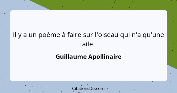 Il y a un poème à faire sur l'oiseau qui n'a qu'une aile.... - Guillaume Apollinaire