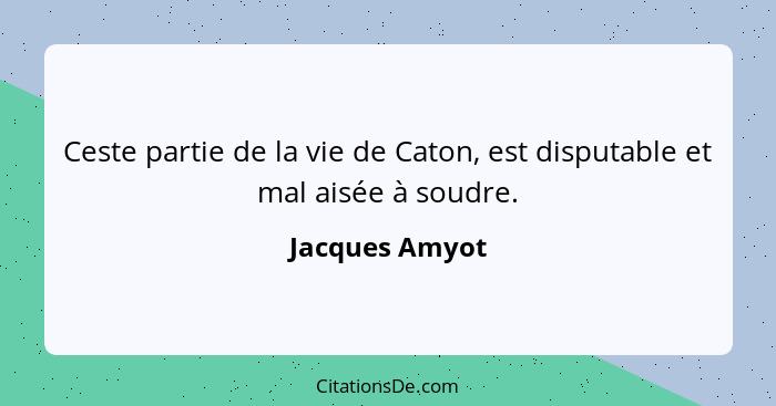 Ceste partie de la vie de Caton, est disputable et mal aisée à soudre.... - Jacques Amyot