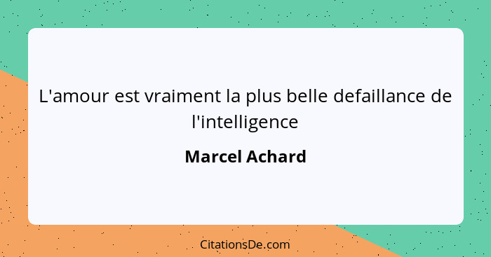 L'amour est vraiment la plus belle defaillance de l'intelligence... - Marcel Achard