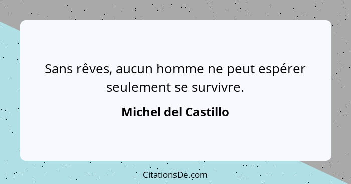 Sans rêves, aucun homme ne peut espérer seulement se survivre.... - Michel del Castillo