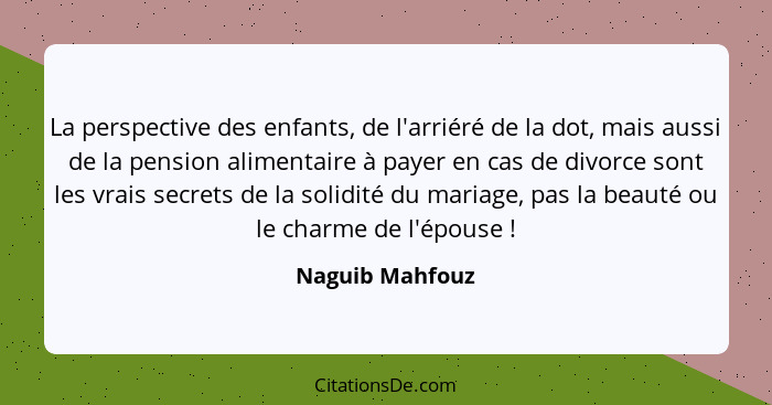 La perspective des enfants, de l'arriéré de la dot, mais aussi de la pension alimentaire à payer en cas de divorce sont les vrais sec... - Naguib Mahfouz