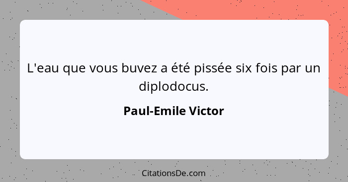 L'eau que vous buvez a été pissée six fois par un diplodocus.... - Paul-Emile Victor