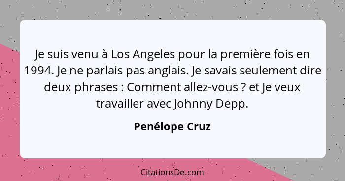 Je suis venu à Los Angeles pour la première fois en 1994. Je ne parlais pas anglais. Je savais seulement dire deux phrases : Comm... - Penélope Cruz