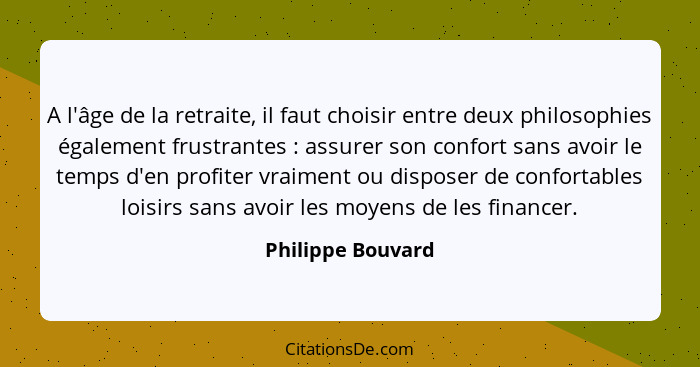 A l'âge de la retraite, il faut choisir entre deux philosophies également frustrantes : assurer son confort sans avoir le temp... - Philippe Bouvard