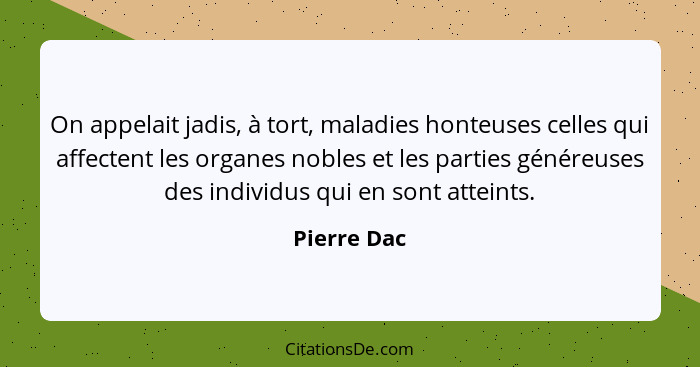 On appelait jadis, à tort, maladies honteuses celles qui affectent les organes nobles et les parties généreuses des individus qui en sont... - Pierre Dac