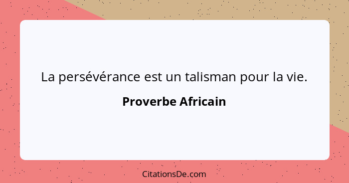 La persévérance est un talisman pour la vie.... - Proverbe Africain