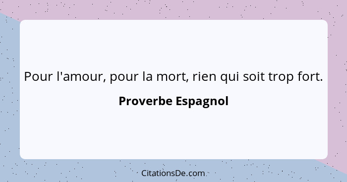 Pour l'amour, pour la mort, rien qui soit trop fort.... - Proverbe Espagnol