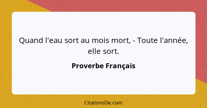 Quand l'eau sort au mois mort, - Toute l'année, elle sort.... - Proverbe Français