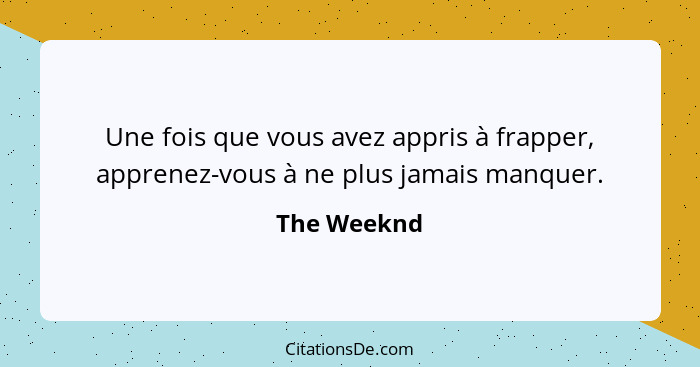 Une fois que vous avez appris à frapper, apprenez-vous à ne plus jamais manquer.... - The Weeknd