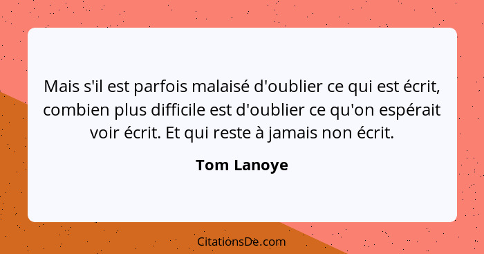 Mais s'il est parfois malaisé d'oublier ce qui est écrit, combien plus difficile est d'oublier ce qu'on espérait voir écrit. Et qui reste... - Tom Lanoye