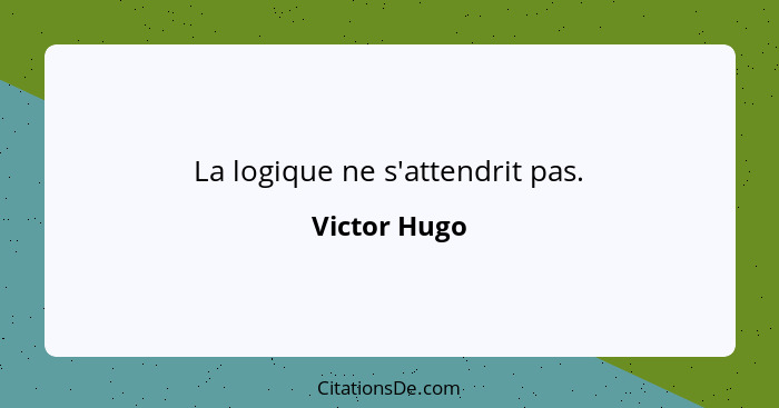 La logique ne s'attendrit pas.... - Victor Hugo