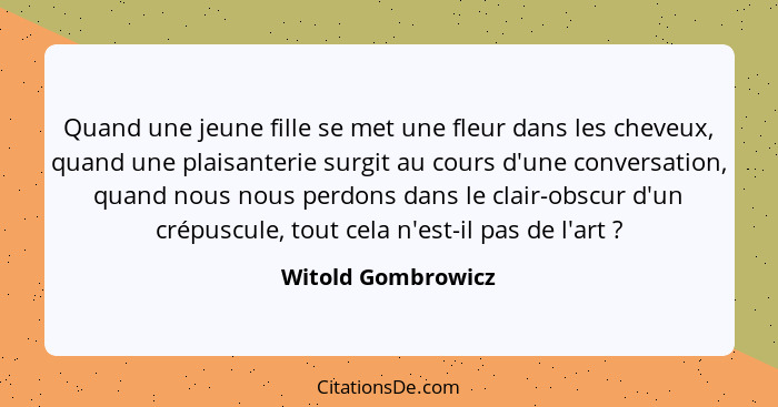 Quand une jeune fille se met une fleur dans les cheveux, quand une plaisanterie surgit au cours d'une conversation, quand nous nou... - Witold Gombrowicz