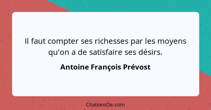 Il faut compter ses richesses par les moyens qu'on a de satisfaire ses désirs.... - Antoine François Prévost