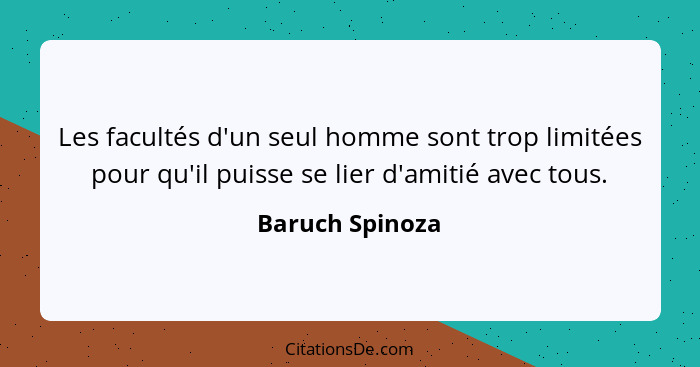 Les facultés d'un seul homme sont trop limitées pour qu'il puisse se lier d'amitié avec tous.... - Baruch Spinoza