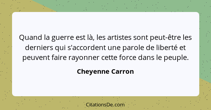 Quand la guerre est là, les artistes sont peut-être les derniers qui s'accordent une parole de liberté et peuvent faire rayonner cet... - Cheyenne Carron