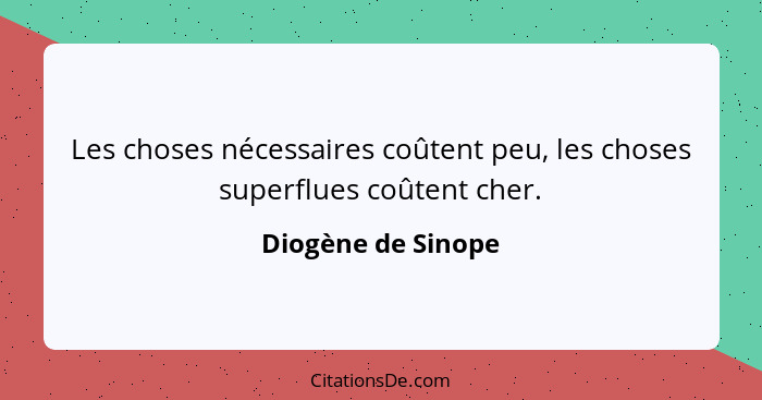 Les choses nécessaires coûtent peu, les choses superflues coûtent cher.... - Diogène de Sinope