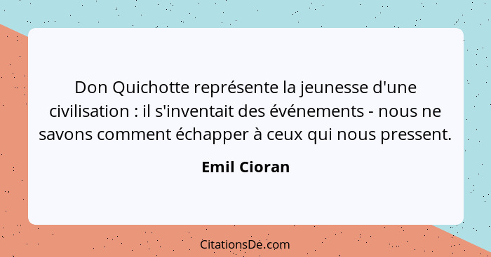 Don Quichotte représente la jeunesse d'une civilisation : il s'inventait des événements - nous ne savons comment échapper à ceux qu... - Emil Cioran