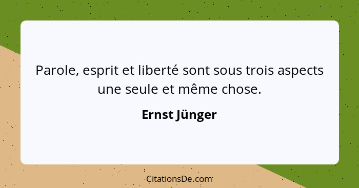 Parole, esprit et liberté sont sous trois aspects une seule et même chose.... - Ernst Jünger