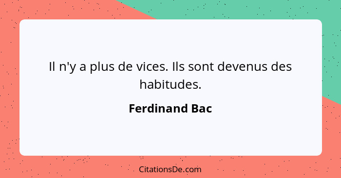 Il n'y a plus de vices. Ils sont devenus des habitudes.... - Ferdinand Bac