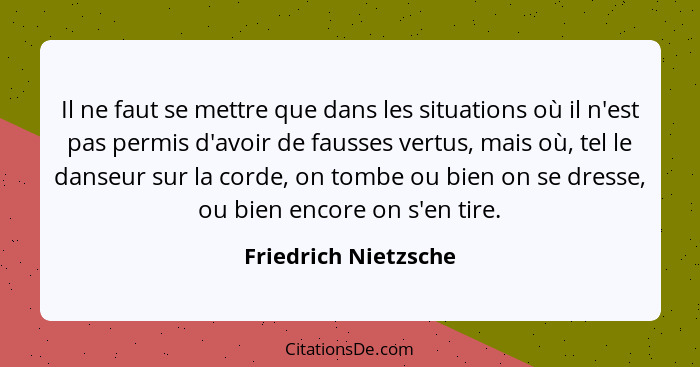 Il ne faut se mettre que dans les situations où il n'est pas permis d'avoir de fausses vertus, mais où, tel le danseur sur la co... - Friedrich Nietzsche