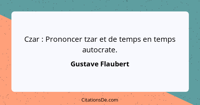 Czar : Prononcer tzar et de temps en temps autocrate.... - Gustave Flaubert